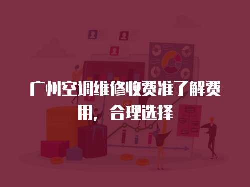 廣州空調維修收費準了解費用，合理選擇