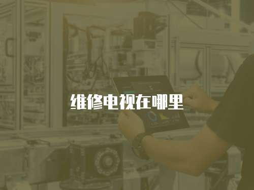 維修電視在哪里