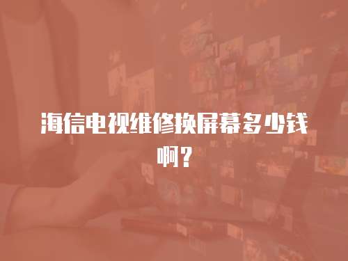 海信電視維修換屏幕多少錢啊？