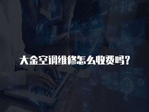 大金空調維修怎么收費嗎？
