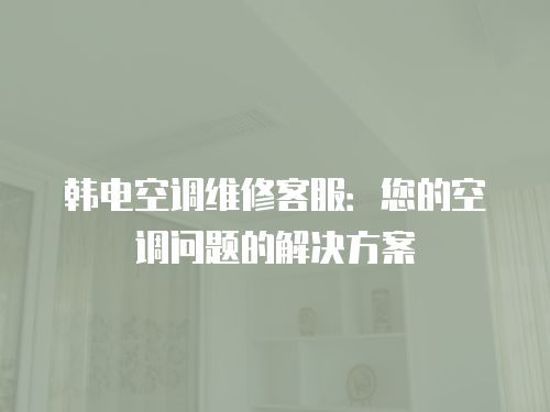 韓電空調(diào)維修客服：您的空調(diào)問題的解決方案