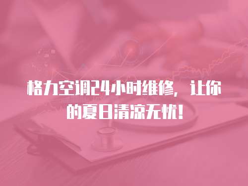 格力空調(diào)24小時維修，讓你的夏日清涼無憂！