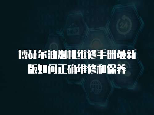 博赫爾油煙機維修手冊最新版如何正確維修和保養