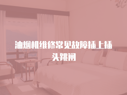 油煙機維修常見故障插上插頭跳閘