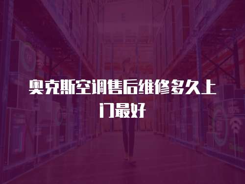 奧克斯空調售后維修多久上門最好