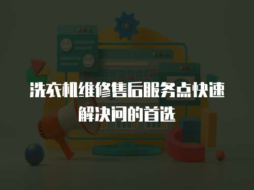 洗衣機維修售后服務(wù)點快速解決問的首選