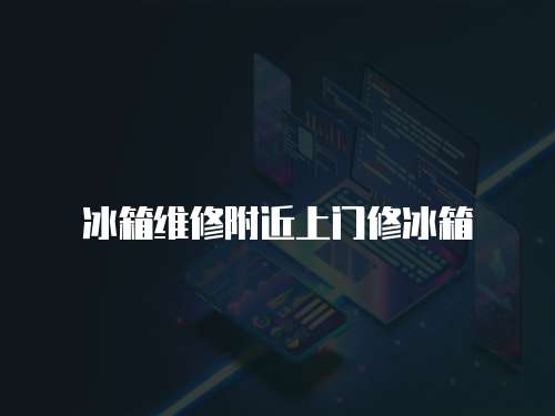 冰箱維修附近上門修冰箱