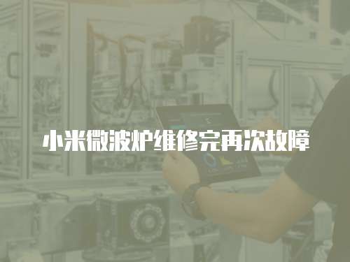 小米微波爐維修完再次故障