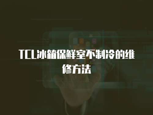 TCL冰箱保鮮室不制冷的維修方法