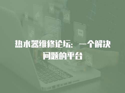 熱水器維修論壇：一個(gè)解決問題的平臺(tái)