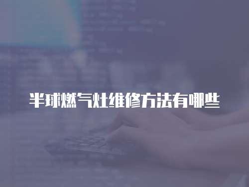 半球燃氣灶維修方法有哪些