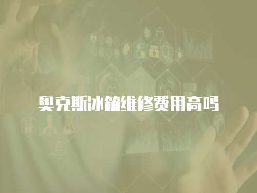 奧克斯冰箱維修費用高嗎