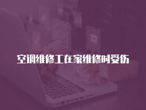 空調維修工在家維修時受傷