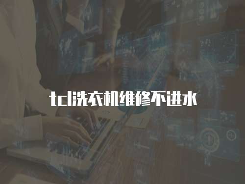 tcl洗衣機維修不進水