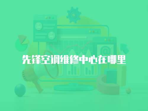先鋒空調(diào)維修中心在哪里