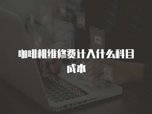 咖啡機維修費計入什么科目成本