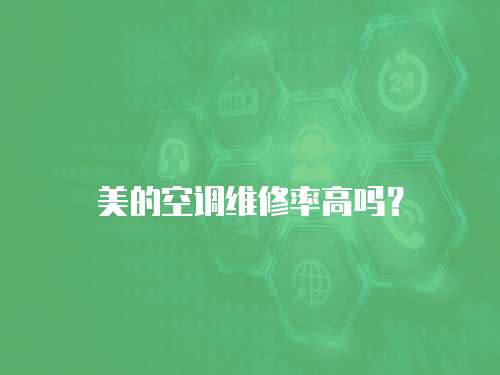 美的空調(diào)維修率高嗎？
