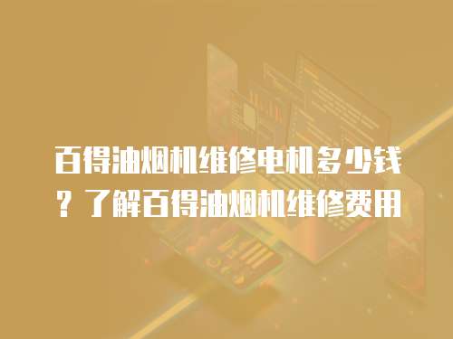 百得油煙機(jī)維修電機(jī)多少錢？了解百得油煙機(jī)維修費(fèi)用