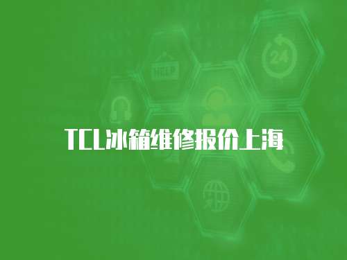 TCL冰箱維修報(bào)價(jià)上海