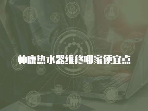 帥康熱水器維修哪家便宜點