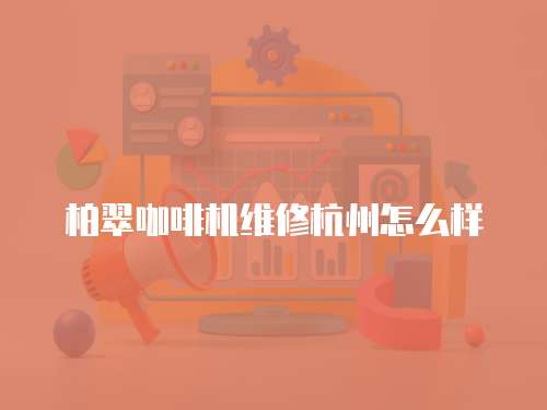 柏翠咖啡機維修杭州怎么樣