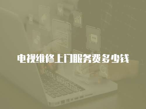 電視維修上門服務費多少錢