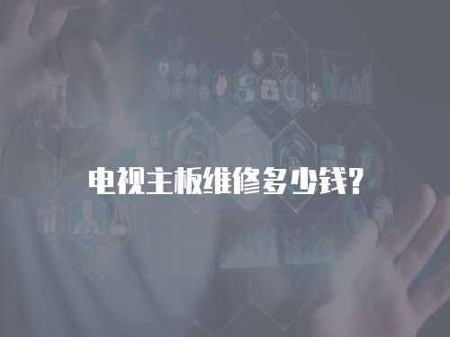 電視主板維修多少錢？