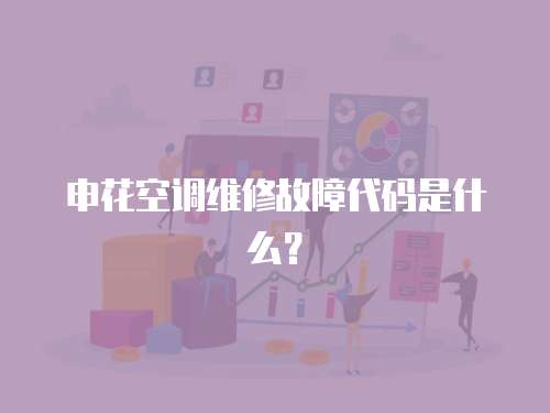 申花空調維修故障代碼是什么？