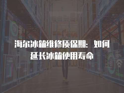 海爾冰箱維修質(zhì)保期：如何延長(zhǎng)冰箱使用壽命
