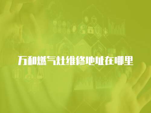 萬和燃氣灶維修地址在哪里