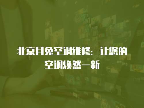 北京月兔空調維修：讓您的空調煥然一新