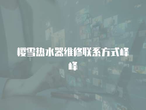 櫻雪熱水器維修聯系方式峰峰