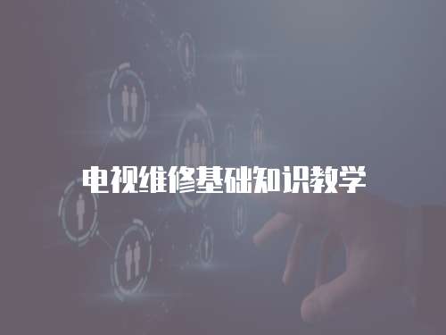 電視維修基礎知識教學