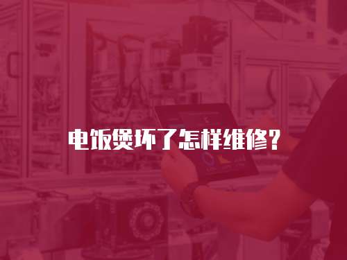 電飯煲壞了怎樣維修？