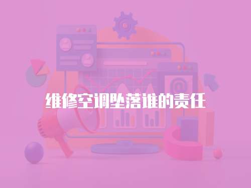 維修空調(diào)墜落誰的責(zé)任