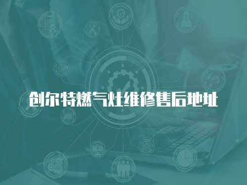 創爾特燃氣灶維修售后地址