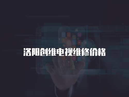 洛陽創維電視維修價格