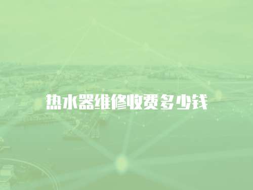 熱水器維修收費多少錢