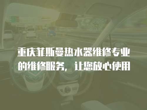 重慶菲斯曼熱水器維修專(zhuān)業(yè)的維修服務(wù)，讓您放心使用