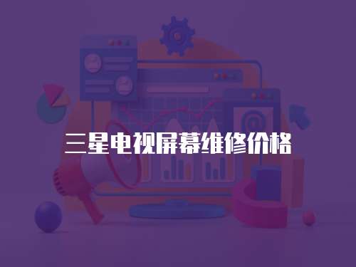 三星電視屏幕維修價(jià)格
