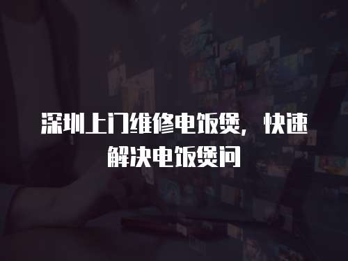 深圳上門維修電飯煲，快速解決電飯煲問