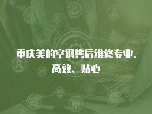 重慶美的空調售后維修專業、高效、貼心