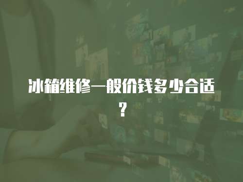 冰箱維修一般價錢多少合適？