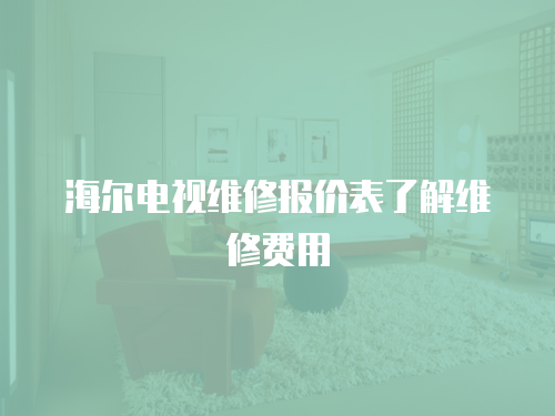 海爾電視維修報價表了解維修費用
