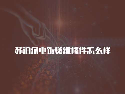 蘇泊爾電飯煲維修件怎么樣