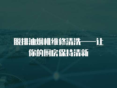 脫排油煙機維修清洗——讓你的廚房保持清新