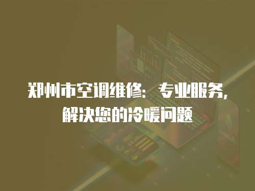 鄭州市空調(diào)維修：專業(yè)服務(wù)，解決您的冷暖問(wèn)題
