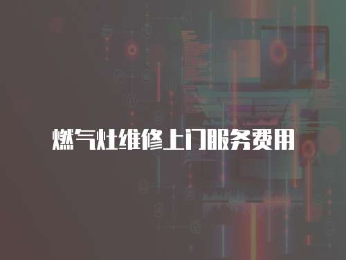 燃氣灶維修上門服務費用