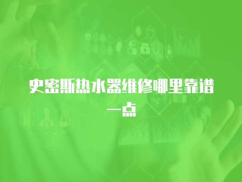 史密斯熱水器維修哪里靠譜一點