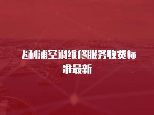 飛利浦空調(diào)維修服務(wù)收費標準最新